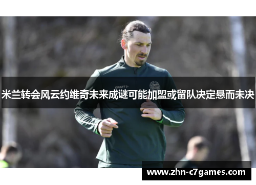 米兰转会风云约维奇未来成谜可能加盟或留队决定悬而未决