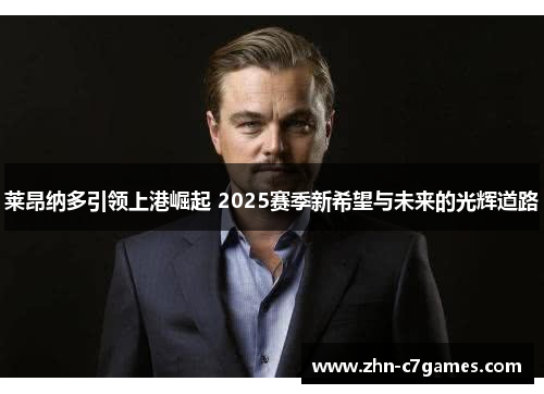 莱昂纳多引领上港崛起 2025赛季新希望与未来的光辉道路 莱昂纳多引领上港崛起 2025赛季新希望与未来的光辉道路