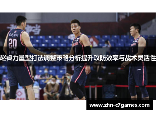 赵睿力量型打法调整策略分析提升攻防效率与战术灵活性