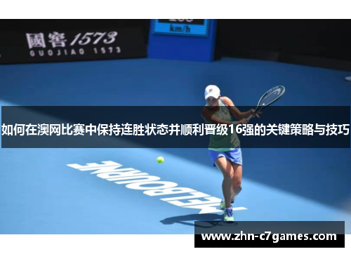 如何在澳网比赛中保持连胜状态并顺利晋级16强的关键策略与技巧