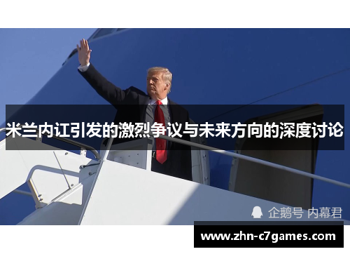 米兰内讧引发的激烈争议与未来方向的深度讨论 米兰内讧引发的激烈争议与未来方向的深度讨论