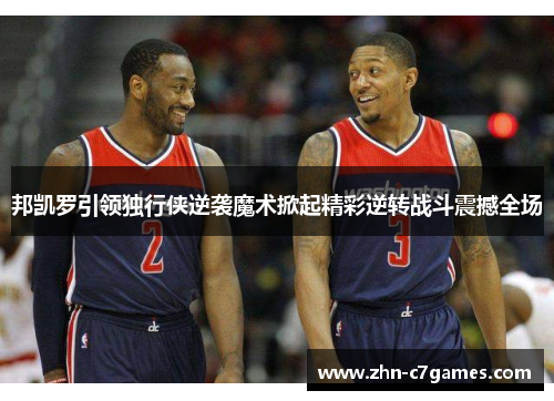 邦凯罗引领独行侠逆袭魔术掀起精彩逆转战斗震撼全场