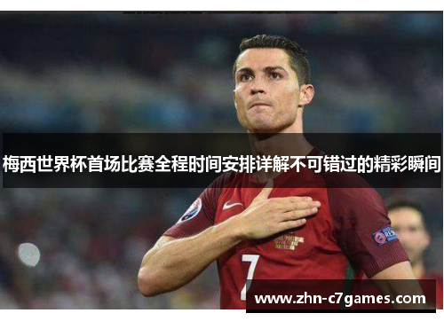 梅西世界杯首场比赛全程时间安排详解不可错过的精彩瞬间 梅西世界杯首场比赛全程时间安排详解不可错过的精彩瞬间