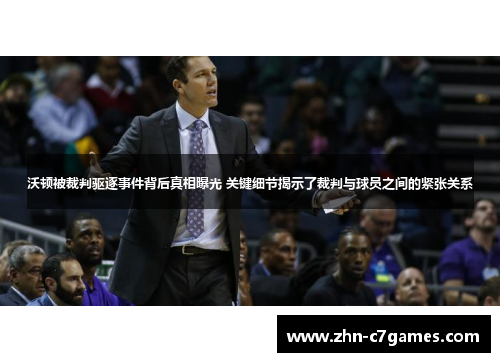 沃顿被裁判驱逐事件背后真相曝光 关键细节揭示了裁判与球员之间的紧张关系