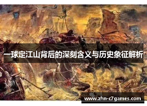 一球定江山背后的深刻含义与历史象征解析 一球定江山背后的深刻含义与历史象征解析