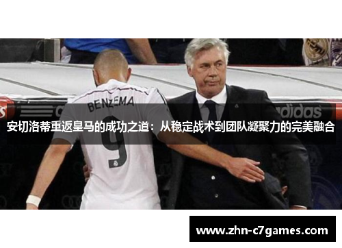 安切洛蒂重返皇马的成功之道:从稳定战术到团队凝聚力的完美融合 安切洛蒂重返皇马的成功之道:从稳定战术到团队凝聚力的完美融合