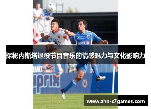 探秘内斯塔退役节目音乐的情感魅力与文化影响力 探秘内斯塔退役节目音乐的情感魅力与文化影响力