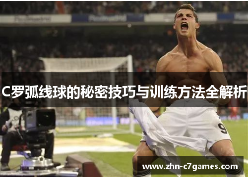 C罗弧线球的秘密技巧与训练方法全解析
