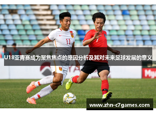 U18亚青赛成为聚焦焦点的原因分析及其对未来足球发展的意义