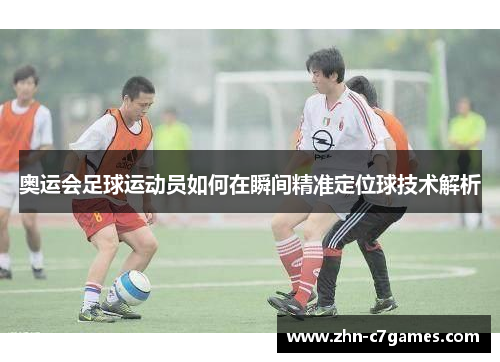 奥运会足球运动员如何在瞬间精准定位球技术解析