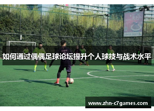 如何通过偶偶足球论坛提升个人球技与战术水平