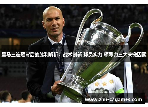 皇马三连冠背后的胜利解析：战术创新 球员实力 领导力三大关键因素