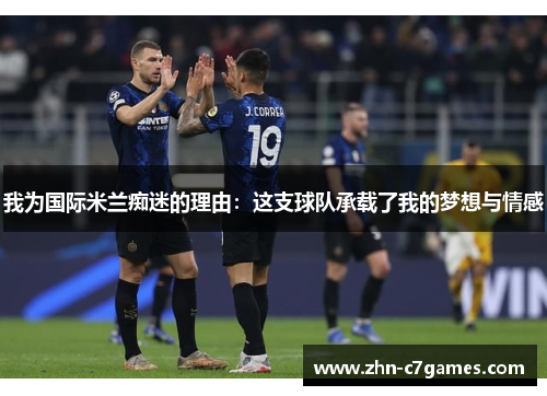 我为国际米兰痴迷的理由：这支球队承载了我的梦想与情感