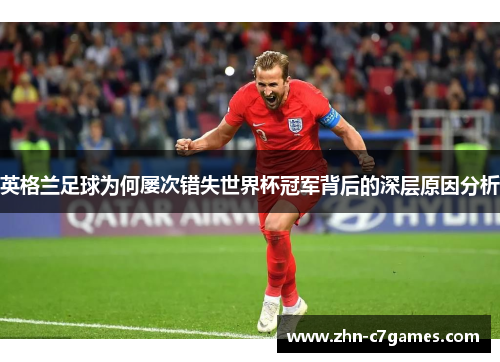 英格兰足球为何屡次错失世界杯冠军背后的深层原因分析