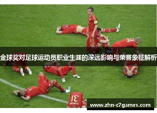 金球奖对足球运动员职业生涯的深远影响与荣誉象征解析 金球奖对足球运动员职业生涯的深远影响与荣誉象征解析