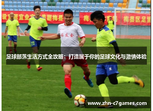 足球部落生活方式全攻略:打造属于你的足球文化与激情体验 足球部落生活方式全攻略:打造属于你的足球文化与激情体验