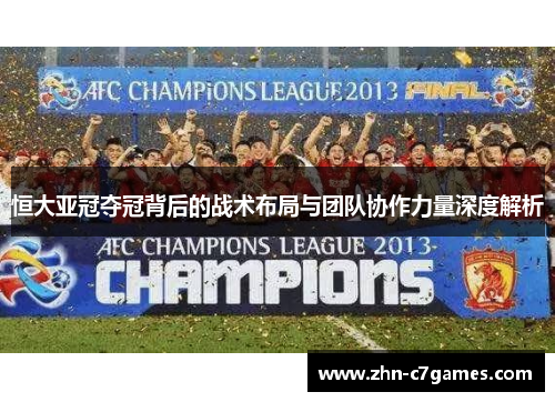 恒大亚冠夺冠背后的战术布局与团队协作力量深度解析