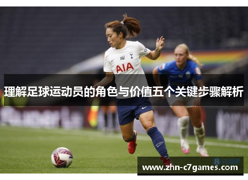 理解足球运动员的角色与价值五个关键步骤解析 理解足球运动员的角色与价值五个关键步骤解析
