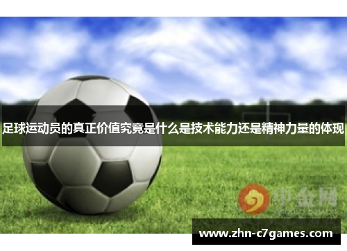足球运动员的真正价值究竟是什么是技术能力还是精神力量的体现