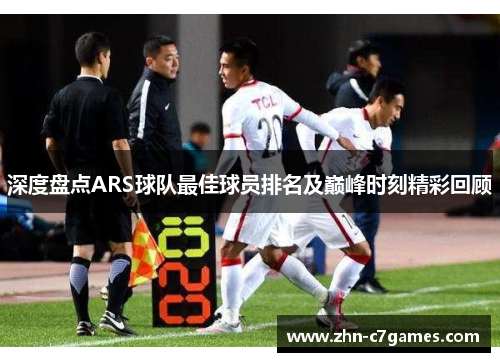 深度盘点ARS球队最佳球员排名及巅峰时刻精彩回顾 深度盘点ARS球队最佳球员排名及巅峰时刻精彩回顾