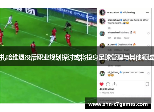 扎哈维退役后职业规划探讨或将投身足球管理与其他领域