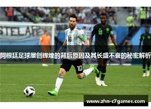 阿根廷足球屡创辉煌的背后原因及其长盛不衰的秘密解析