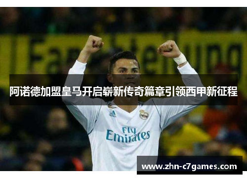 阿诺德加盟皇马开启崭新传奇篇章引领西甲新征程