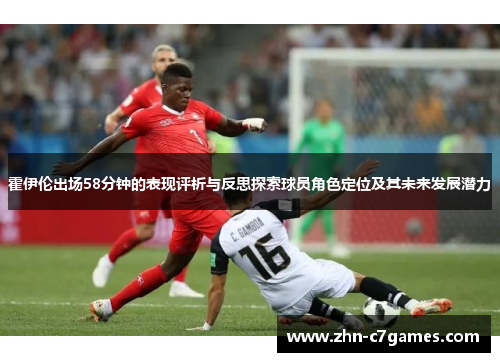 霍伊伦出场58分钟的表现评析与反思探索球员角色定位及其未来发展潜力