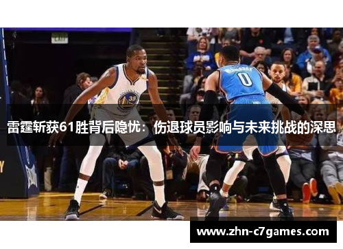 雷霆斩获61胜背后隐忧：伤退球员影响与未来挑战的深思
