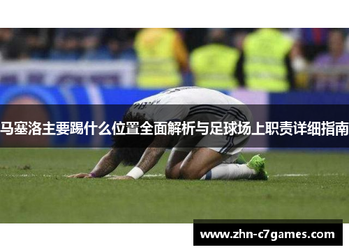 马塞洛主要踢什么位置全面解析与足球场上职责详细指南