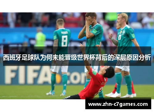 西班牙足球队为何未能晋级世界杯背后的深层原因分析