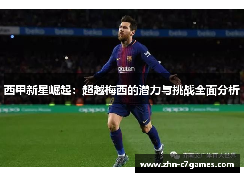西甲新星崛起：超越梅西的潜力与挑战全面分析