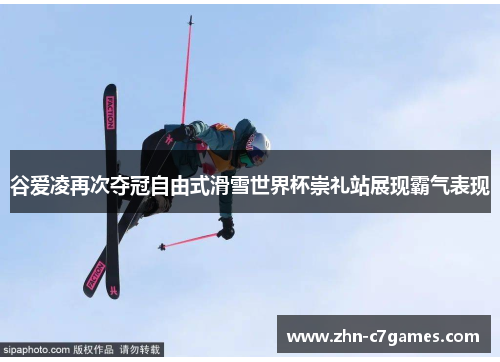 谷爱凌再次夺冠自由式滑雪世界杯崇礼站展现霸气表现