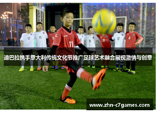 迪巴拉携手意大利传统文化节推广足球艺术融合展现激情与创意 迪巴拉携手意大利传统文化节推广足球艺术融合展现激情与创意