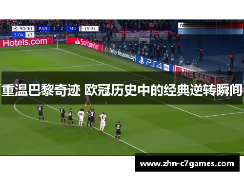 重温巴黎奇迹 欧冠历史中的经典逆转瞬间 重温巴黎奇迹 欧冠历史中的经典逆转瞬间