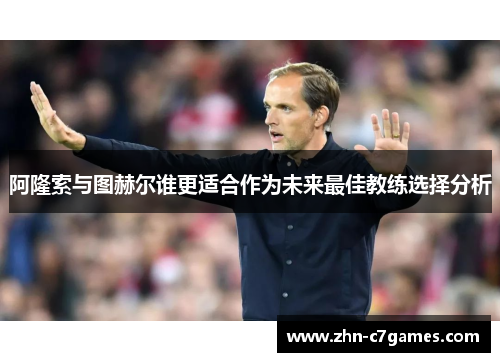 阿隆索与图赫尔谁更适合作为未来最佳教练选择分析