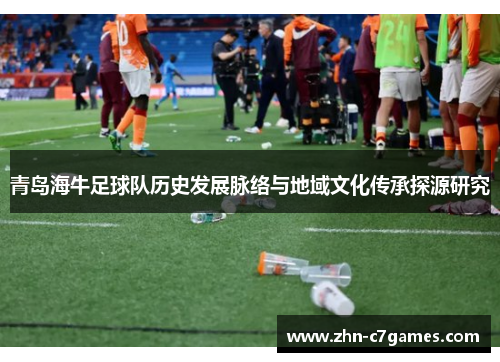 青岛海牛足球队历史发展脉络与地域文化传承探源研究 青岛海牛足球队历史发展脉络与地域文化传承探源研究