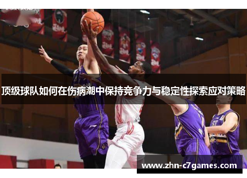 顶级球队如何在伤病潮中保持竞争力与稳定性探索应对策略