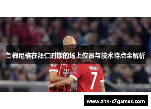 鲁梅尼格在拜仁时期的场上位置与技术特点全解析