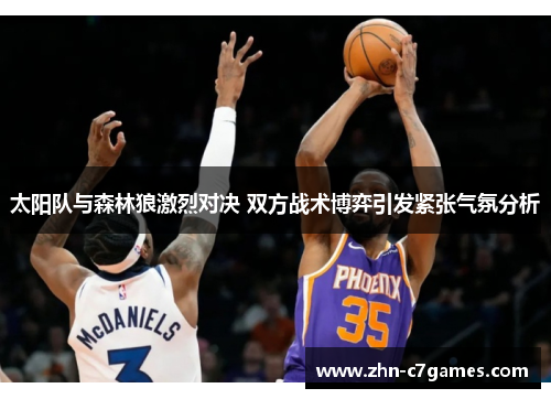 太阳队与森林狼激烈对决 双方战术博弈引发紧张气氛分析