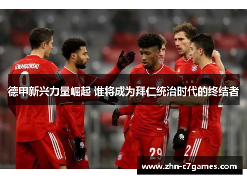 德甲新兴力量崛起 谁将成为拜仁统治时代的终结者